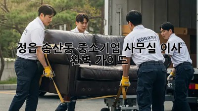 정읍 송산동 중소기업 사무실 이사 완벽 가이드