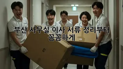 부산 사무실 이사? 서류 정리부터 꼼꼼하게!