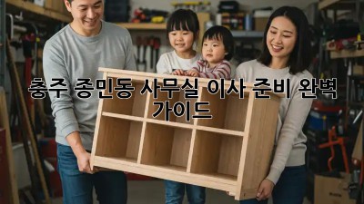 충주 종민동 사무실 이사 준비 완벽 가이드