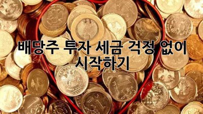 배당주 투자, 세금 걱정 없이 시작하기